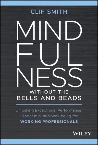 Cover for Clif Smith · Mindfulness without the Bells and Beads: Unlocking Exceptional Performance, Leadership, and Well-being for Working Professionals (Gebundenes Buch) (2021)