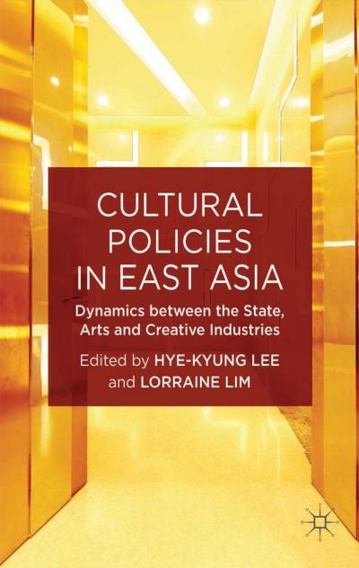 Cover for Hye-kyung Lee · Cultural Policies in East Asia: Dynamics between the State, Arts and Creative Industries - New Directions in Cultural Policy Research (Hardcover Book) (2014)
