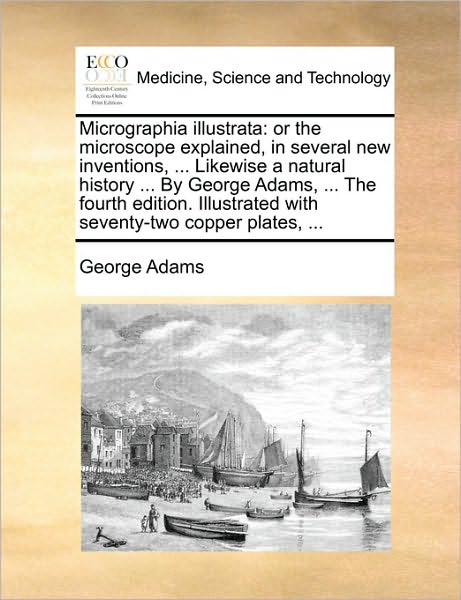 Cover for George Adams · Micrographia Illustrata: or the Microscope Explained, in Several New Inventions, ... Likewise a Natural History ... by George Adams, ... the Fo (Paperback Book) (2010)