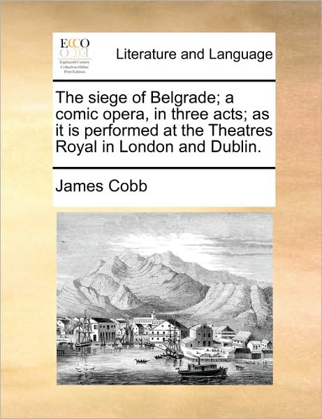 Cover for James Cobb · The Siege of Belgrade; a Comic Opera, in Three Acts; As It is Performed at the Theatres Royal in London and Dublin. (Paperback Book) (2010)