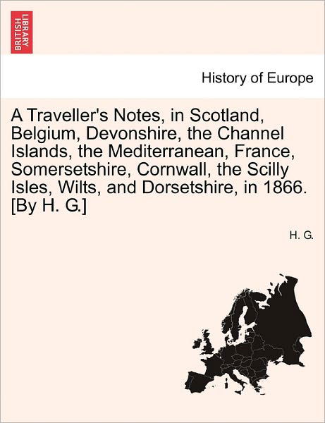 Cover for H G · A Traveller's Notes, in Scotland, Belgium, Devonshire, the Channel Islands, the Mediterranean, France, Somersetshire, Cornwall, the Scilly Isles, Wilts, (Taschenbuch) (2011)