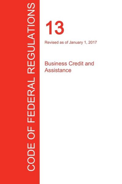 Cover for Office of the Federal Register (CFR) · CFR 13, Business Credit and Assistance, January 01, 2017 (Pocketbok) (2017)