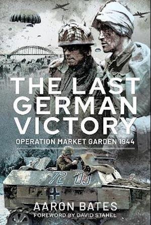 Cover for Aaron, Bates, · The Last German Victory: Operation Market Garden, 1944 (Inbunden Bok) (2021)