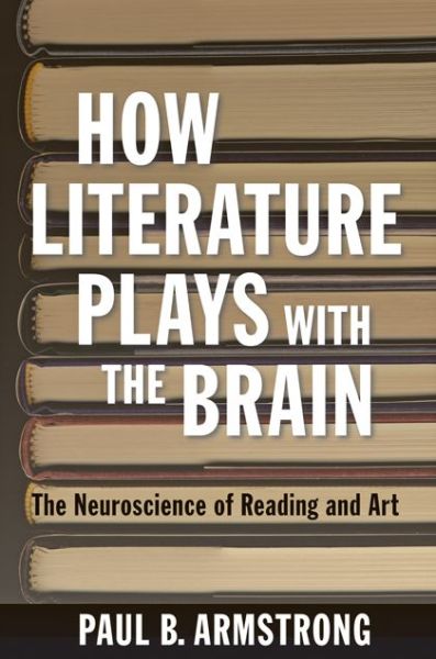 Cover for Paul B. Armstrong · How Literature Plays with the Brain: The Neuroscience of Reading and Art (Paperback Book) (2014)