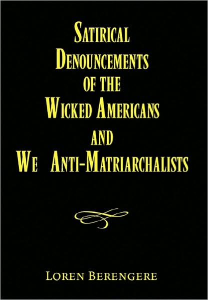 Cover for Loren Berengere · Satirical Denouncements of the Wicked Americans and We Anti-matriarchalists (Hardcover Book) (2010)