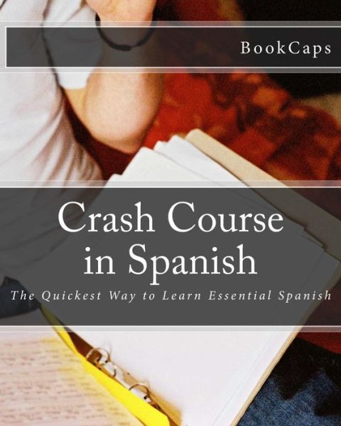 Crash Course in Spanish: the Quickest Way to Learn Essential Spanish - Bookcaps - Książki - Createspace - 9781470107765 - 19 lutego 2012