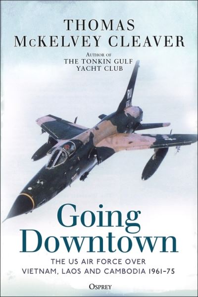 Cover for Thomas McKelvey Cleaver · Going Downtown: The US Air Force over Vietnam, Laos and Cambodia, 1961-75 (Hardcover Book) (2022)