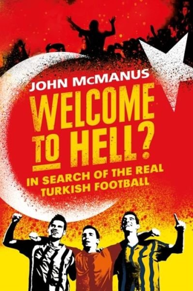 Welcome to Hell?: In Search of the Real Turkish Football - John McManus - Books - Orion Publishing Co - 9781474604765 - April 26, 2018