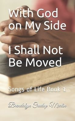 With God on My Side I Shall Not Be Moved : Songs of Life Book 1 - Brendalyn I Crudup Martin - Kirjat - Createspace Independent Publishing Platf - 9781482355765 - keskiviikko 12. helmikuuta 2020