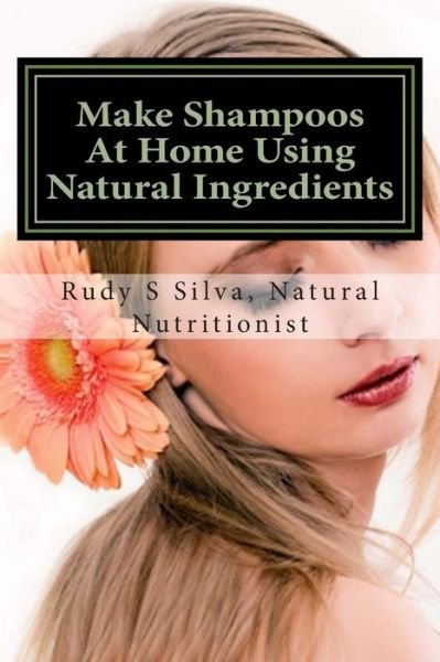 Cover for Rudy Silva Silva · Make Shampoos at Home Using Natural Ingredients: Discover Recipes for Quality Natural Hair Shampoos (Paperback Bog) (2013)
