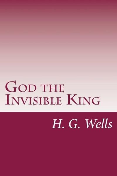 God the Invisible King - H G Wells - Books - Createspace - 9781499131765 - April 14, 2014