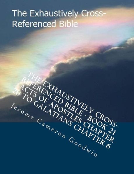 Cover for Mr Jerome Cameron Goodwin · The Exhaustively Cross-referenced Bible - Book 21 - Acts of Apostles Chapter 20 to Galatians Chapter 6: the Exhaustively Cross-referenced Bible Series (Pocketbok) (2007)