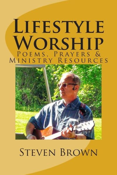Lifestyle Worship: Poems, Prayers and Ministry Resources - Steven Brown - Books - Createspace - 9781502398765 - January 6, 2015