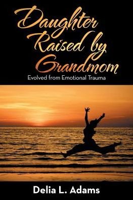 Cover for Delia L. Adams · Daughter Raised by Grandmom Evolved from Emotional Trauma (Paperback Book) (2018)