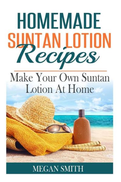 Cover for Megan Smith · Homemade Suntan Lotion Recipes: Make Your Own Suntan Lotion at Home (Paperback Book) (2015)