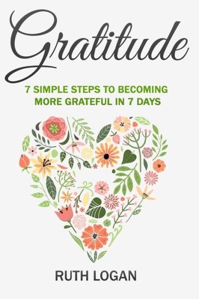 Cover for Ruth Logan · Gratitude: 7 Simple Steps to Becoming More Grateful in 7 Days (Taschenbuch) (2015)