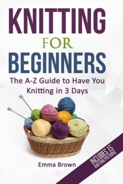 Cover for Emma Brown · Knitting For Beginners: The A-Z Guide to Have You Knitting in 3 Days (Includes 15 Knitting Patterns) - Knitting Patterns in Black&amp;white (Pocketbok) (2017)