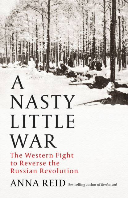 Cover for Anna Reid · A Nasty Little War: The West's Fight to Reverse the Russian Revolution (Hardcover Book) (2023)