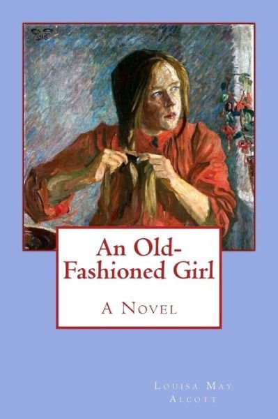 An Old-Fashioned Girl - Louisa May Alcott - Books - Createspace Independent Publishing Platf - 9781546581765 - May 8, 2017