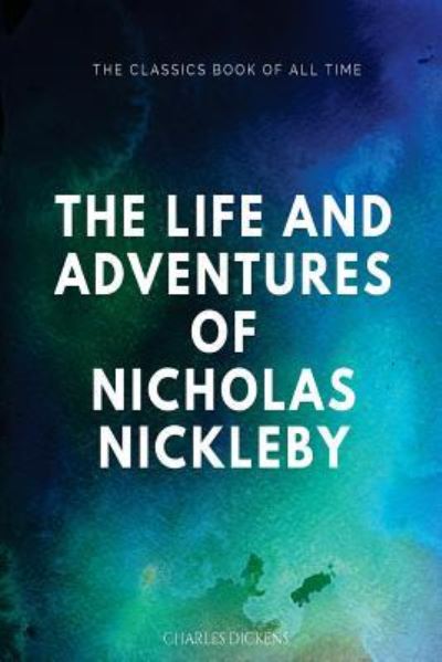 The Life and Adventures of Nicholas Nickleby - Charles Dickens - Books - Createspace Independent Publishing Platf - 9781547063765 - June 1, 2017