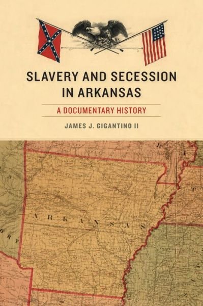 Cover for Gigantino, James J, II · Slavery and Secession in Arkansas: A Documentary History - The Civil War in the West (Pocketbok) (2015)