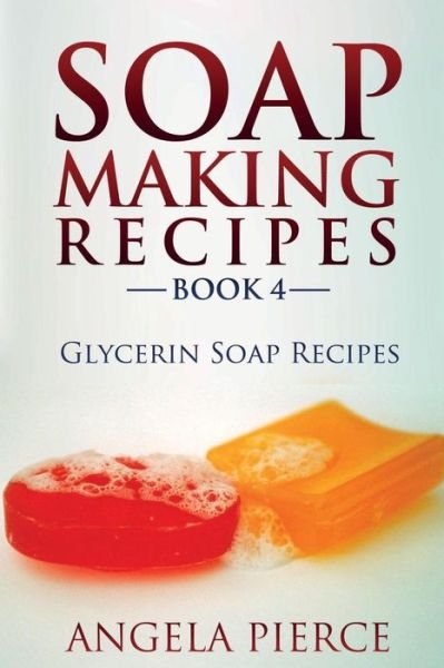 Cover for Angela Pierce · Soap Making Recipes Book 4: Glycerin Soap Recipes (Paperback Book) (2014)