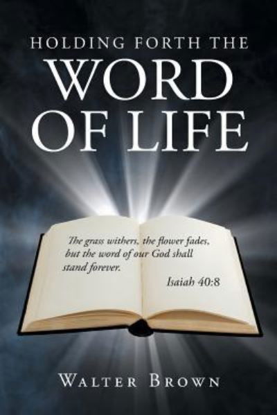 Holding Forth the Word of Life - Walter Brown - Kirjat - Page Publishing, Inc. - 9781635681765 - perjantai 13. tammikuuta 2017