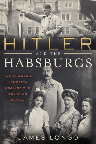 Cover for James Longo · Hitler and the Habsburgs: The Fuhrer's Vendetta Against the Austrian Royals (Hardcover Book) (2018)