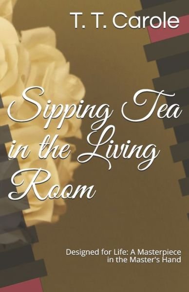 Cover for T T Carole · Sipping Tea in the Living Room: Designed for Life: A Masterpiece in the Maker's Hand (Pocketbok) (2021)