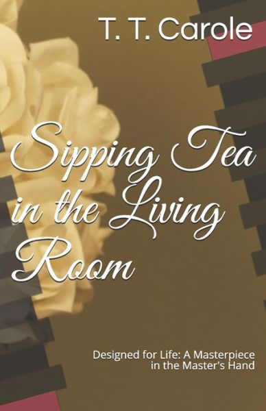 Cover for T T Carole · Sipping Tea in the Living Room: Designed for Life: A Masterpiece in the Maker's Hand (Taschenbuch) (2021)