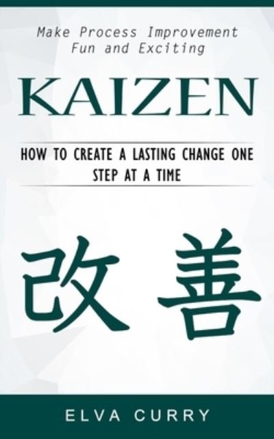 Cover for Elva Curry · Kaizen : Make Process Improvement Fun and Exciting (How to Create a Lasting Change One Step at a Time) (Paperback Bog) (2022)