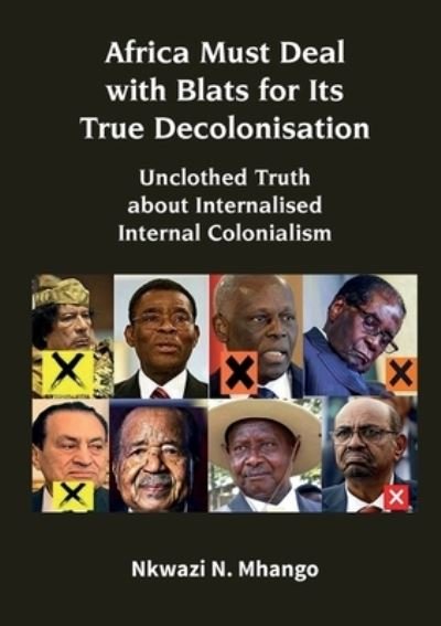 Cover for Nkwazi N Mhango · Africa Must Deal with Blats for Its True Decolonisation: Unclothed Truth about Internalised Internal Colonialism (Paperback Book) (2023)