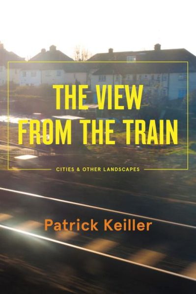 Cover for Patrick Keiller · The View from the Train: Cities and Other Landscapes (Pocketbok) (2014)