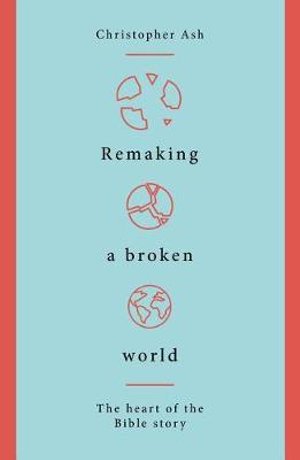 Remaking a Broken World: The Heart of the Bible Story - Christopher Ash - Kirjat - The Good Book Company - 9781784983765 - torstai 1. elokuuta 2019