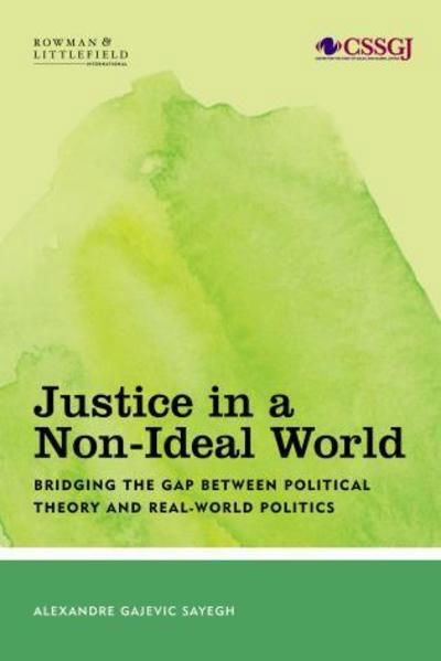 Cover for Sayegh, Alexandre Gajevic, Postdoctoral Fellow, MacM · Justice in a Non-Ideal World: Bridging the Gap Between Political Theory and Real-World Politics - Studies in Social and Global Justice (Hardcover Book) (2019)