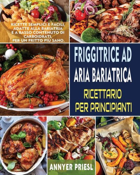 Cover for Annyer Priesl · Friggitrice Ad Aria Bariatrica Ricettario Per Principianti : Ricette Semplici e Facili, Adatte Alla Bariatria e a Basso Contenuto Di Carboidrati, Per Un Fritto Piu Sano. (Taschenbuch) (2022)