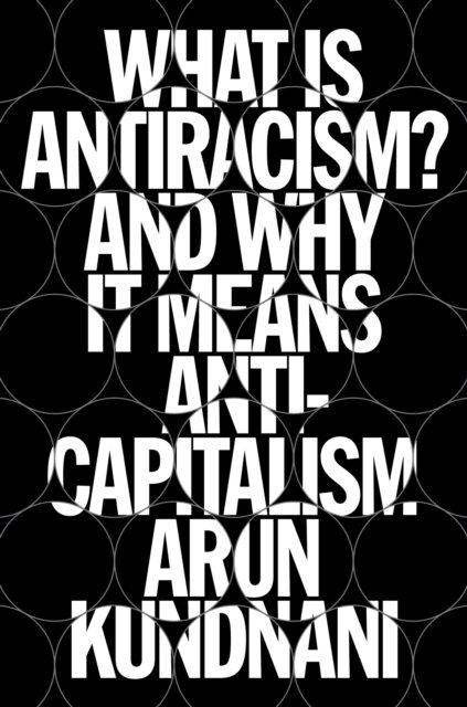 Cover for Arun Kundnani · What Is Antiracism?: And Why It Means Anticapitalism (Innbunden bok) (2023)