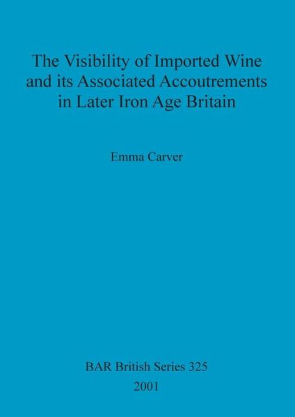 Cover for Emma Carver · The Visibility of Imported Wine and Its Associated Accoutrements in Later Iron Age Britain (British Archaeological Reports (BAR) British S.) (Paperback Book) (2001)