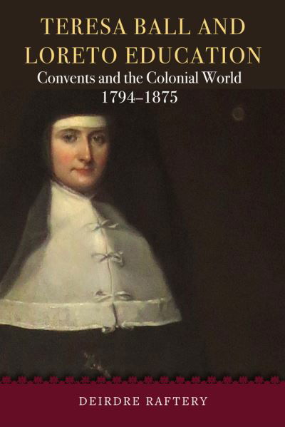 Cover for Deirdre Raftery · Teresa Ball and Loreto Education: Convents and the Colonial World, 1794-1875 (Innbunden bok) (2022)