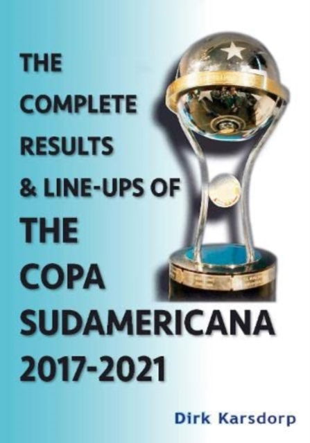 Cover for Dirk Karsdorp · The Complete Results &amp; Line-ups of the Copa Sudamericana 2017-2021 (Paperback Book) (2021)