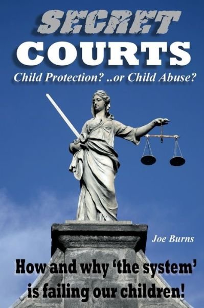 Cover for Joe Burns · Secret Courts: Child Protection or Child Abuse? How and why 'the system' is failing our children! (Paperback Book) (2017)