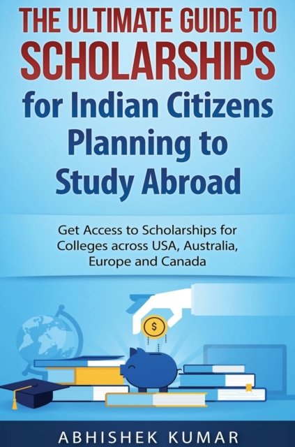 Cover for Kumar Abhishek · The Ultimate Guide to Scholarships for Indian Citizens Planning to Study Abroad (Hardcover Book) (2016)