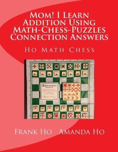 Mom! I Learn Addition Using Math-Chess-Puzzles Connection Answers - Amanda Ho - Livres - Ho Math Chess Tutor Franchise Learning C - 9781927814765 - 24 août 2015