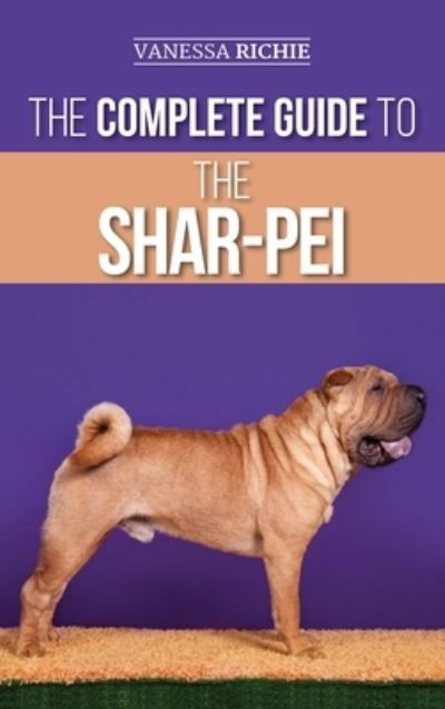 Cover for Vanessa Richie · The Complete Guide to the Shar-Pei: Preparing For, Finding, Training, Socializing, Feeding, and Loving Your New Shar-Pei Puppy (Hardcover Book) (2020)