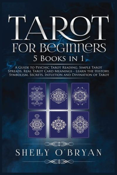 Tarot For Beginners: 5 Books in 1: A Guide to Psychic Tarot Reading, Simple Tarot Spreads, Real Tarot Card Meanings - Learn the History, Symbolism, Secrets, Intuition and Divination of Tarot - Shelly O'Bryan - Livros - Kyle Andrew Robertson - 9781954797765 - 21 de abril de 2021