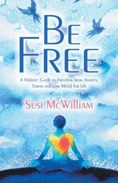 Cover for Susi McWilliam · Be Free: A Holistic Guide to Freedom from Anxiety, Stress and Low Mood for Life (Paperback Book) (2019)