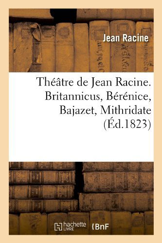 Cover for Jean Baptiste Racine · Theatre De Jean Racine. Britannicus, Berenice, Bajazet, Mithridate (Ed.1823) (French Edition) (Paperback Book) [French edition] (2012)