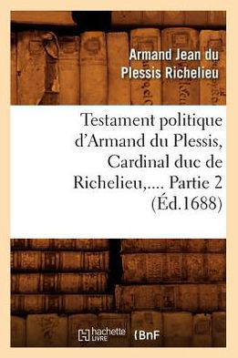 Cover for Armand Jean Du Plessis Richelieu · Testament Politique D'armand Du Plessis, Cardinal Duc De Richelieu, .... Partie 2 (Ed.1688) (French Edition) (Paperback Book) [French edition] (2012)
