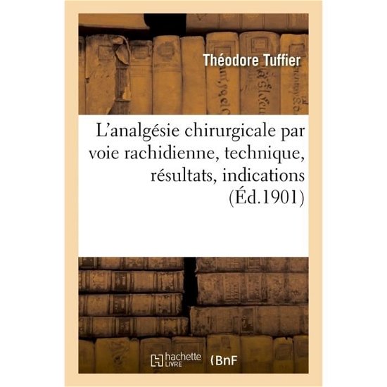 L'Analgesie Chirurgicale Par Voie Rachidienne, Technique, Resultats, Indications - Tuffier-T - Books - Hachette Livre - BNF - 9782019657765 - August 1, 2017