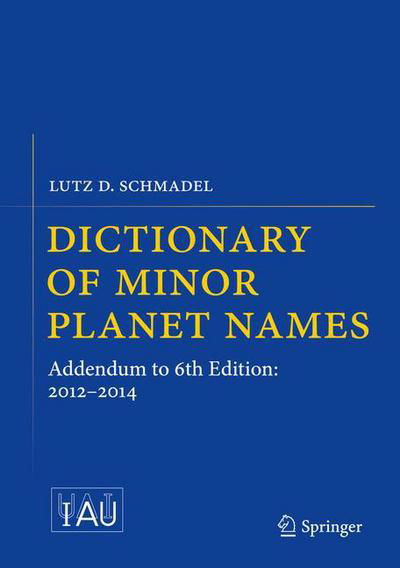 Dictionary of Minor Planet Names: Addendum to 6th Edition: 2012-2014 - Lutz D. Schmadel - Books - Springer International Publishing AG - 9783319176765 - May 22, 2015